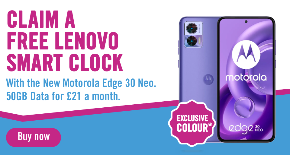 Claim a free lenovo smart clock. With the New Motorola Edge 30 Neo, 50GB Data for £21 a month.