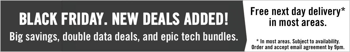 BLACK FRIDAY, new deals addedd, Big savings, double data deals, and epic tech bundles. Free next day delivery* in most areas.
